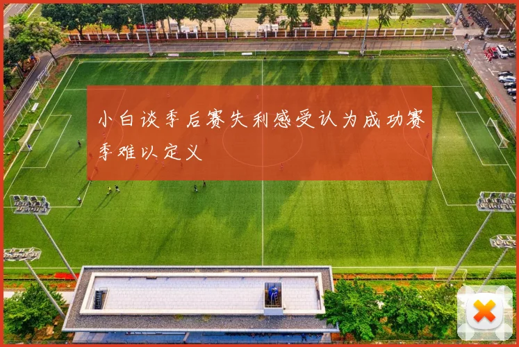 小白谈季后赛失利感受认为成功赛季难以定义