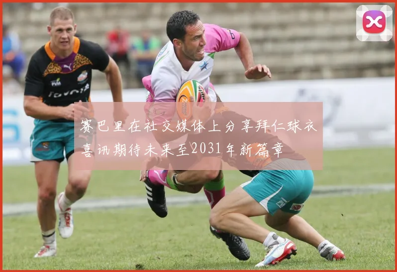 赛巴里在社交媒体上分享拜仁球衣喜讯期待未来至2031年新篇章