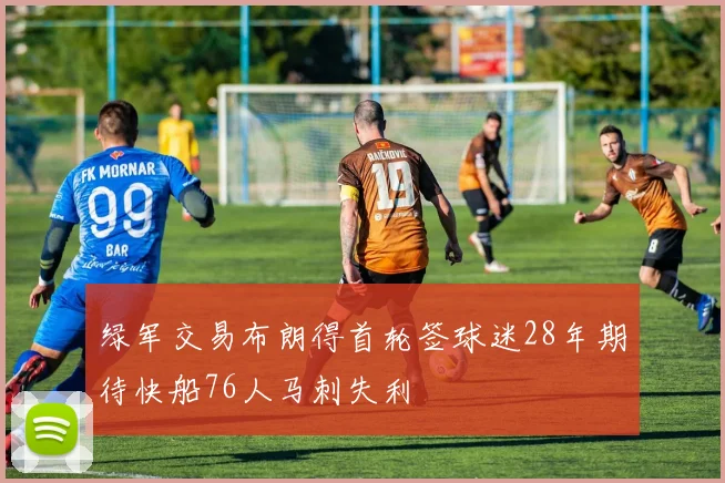 绿军交易布朗得首轮签球迷28年期待快船76人马刺失利