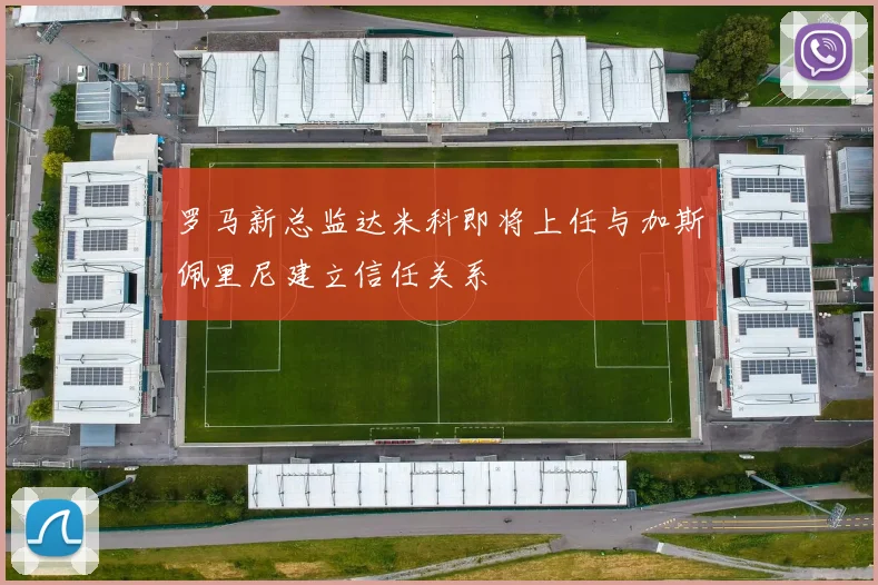 罗马新总监达米科即将上任与加斯佩里尼建立信任关系