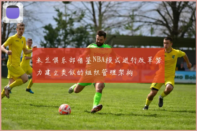 米兰俱乐部借鉴NBA模式进行改革努力建立类似的组织管理架构